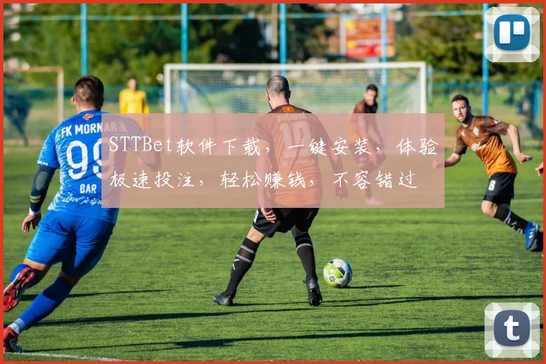 STTBet软件下载，一键安装，体验极速投注，轻松赚钱，不容错过