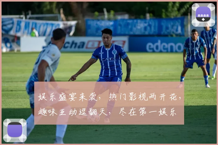 娱乐盛宴来袭，热门影视两开花，趣味互动逗翻天，尽在第一娱乐