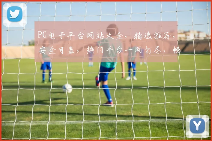 PG电子平台网站大全，精选推荐，安全可靠，热门平台一网打尽，畅玩无忧