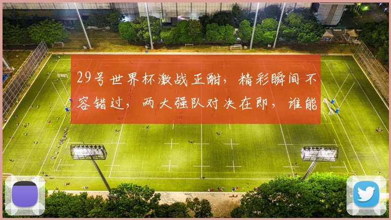 29号世界杯激战正酣，精彩瞬间不容错过，两大强队对决在即，谁能笑到最后